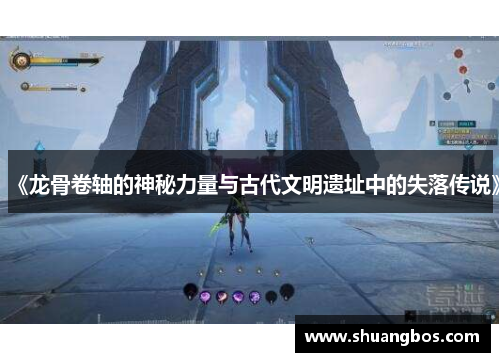 《龙骨卷轴的神秘力量与古代文明遗址中的失落传说》
