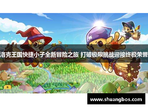 洛克王国快捷小子全新冒险之旅 打破极限挑战迎接终极荣誉