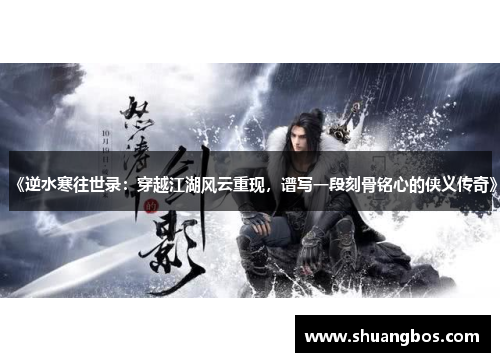 《逆水寒往世录：穿越江湖风云重现，谱写一段刻骨铭心的侠义传奇》