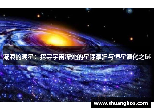 流浪的晚星：探寻宇宙深处的星际漂泊与恒星演化之谜